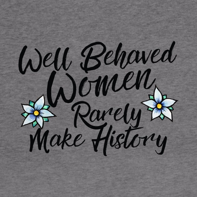 Well behaved women rarely make history by bubbsnugg